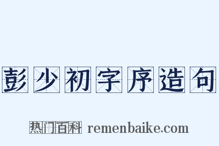 彭少初字序造句是什么意思的图片